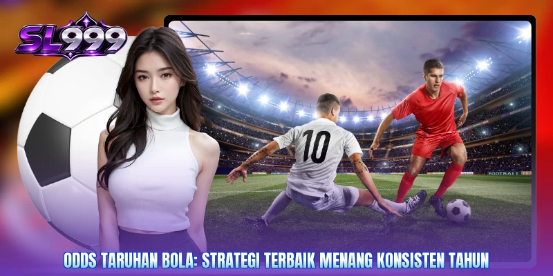 Odds Taruhan Bola: Strategi Terbaik Menang Konsisten Tahun
